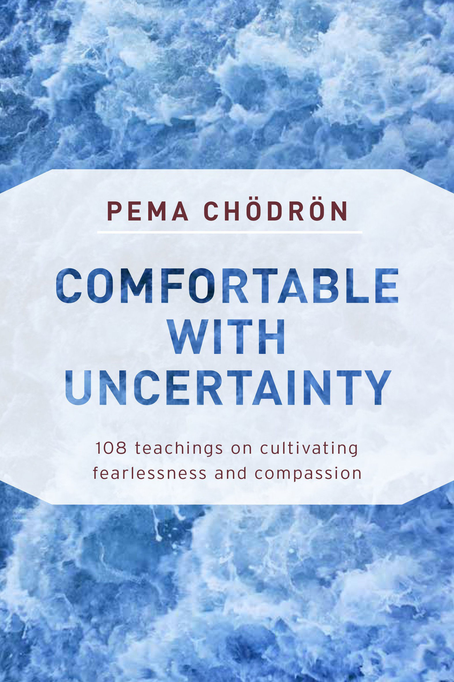 Comfortable with Uncertainty: 108 Teachings on Cultivating Fearlessness and Compassion by Pema Chodron