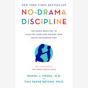 No-Drama Discipline: The Whole-Brain Way to Calm the Chaos and Nurture Your Child’s Developing Mind, by Daniel J. Siegel and Tina Payne Bryson