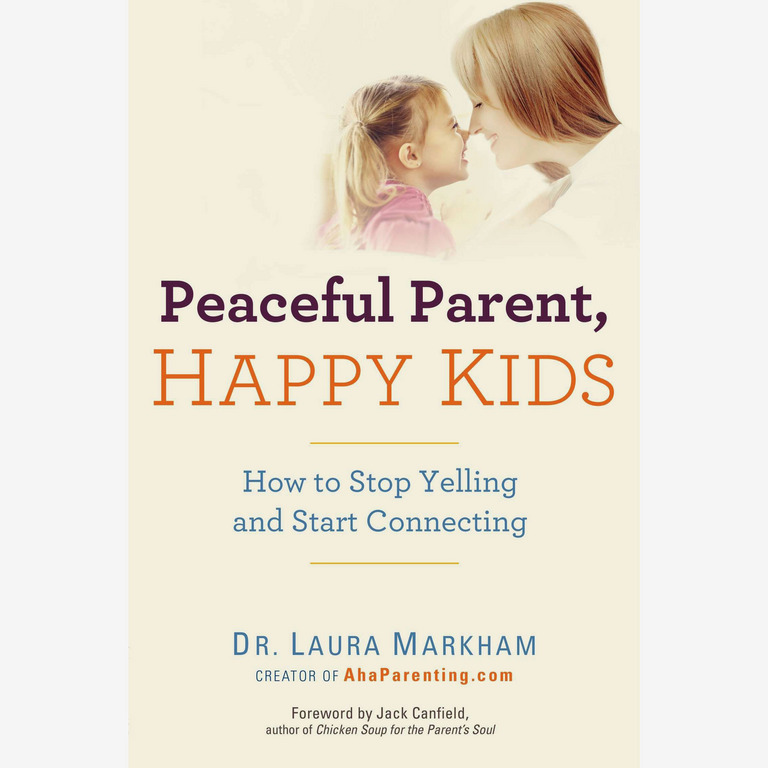 Peaceful Parent, Happy Kids: How to Stop Yelling and Start Connecting, by Dr. Laura Markham