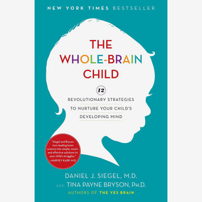 The Whole-Brain Child: 12 Revolutionary Strategies to Nurture Your Child’s Developing Mind, by Daniel J. Siegel and Tina Payne Bryson