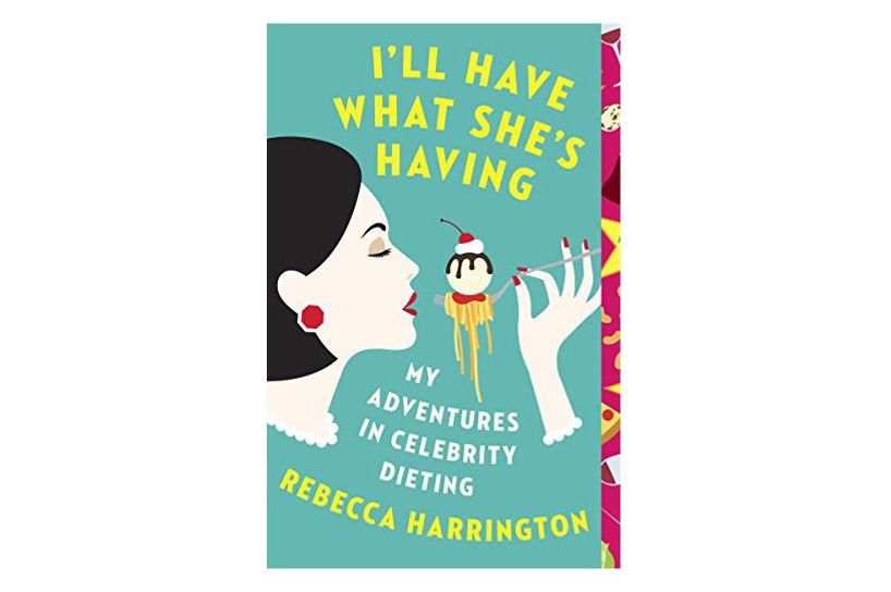 I’ll Have What She’s Having: My Adventures in Celebrity Dieting by Rebecca Harrington